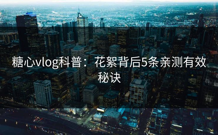糖心vlog科普:花絮背后5条亲测有效秘诀 糖心vlog科普:花絮背后5条亲测有效秘诀