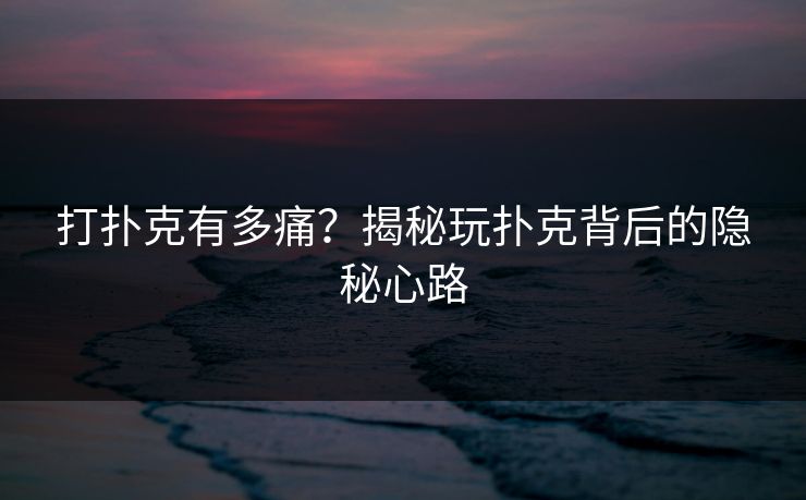 打扑克有多痛？揭秘玩扑克背后的隐秘心路