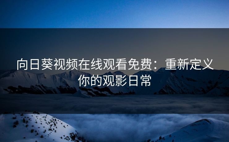 向日葵视频在线观看免费：重新定义你的观影日常