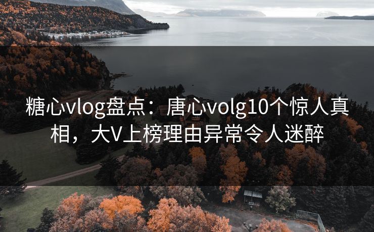 糖心vlog盘点:唐心volg10个惊人真相,大V上榜理由异常令人迷醉 糖心vlog盘点:唐心volg10个惊人真相,大V上榜理由异常令人迷醉