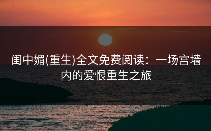 闺中媚(重生)全文免费阅读:一场宫墙内的爱恨重生之旅 闺中媚(重生)全文免费阅读:一场宫墙内的爱恨重生之旅