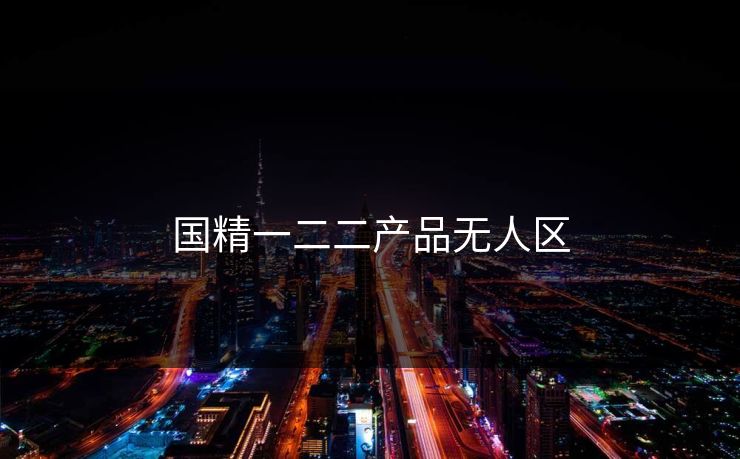 国精一二二产品无人区