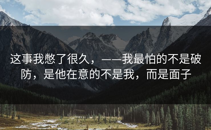 这事我憋了很久，——我最怕的不是破防，是他在意的不是我，而是面子