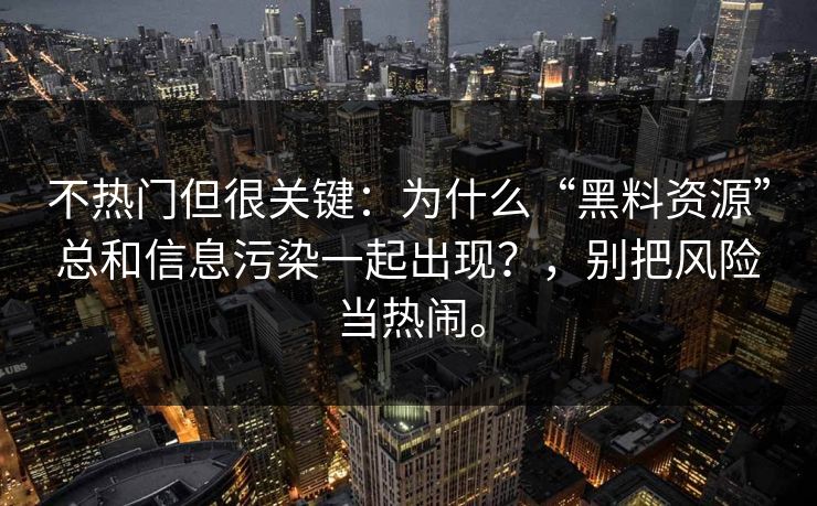 不热门但很关键：为什么“黑料资源”总和信息污染一起出现？，别把风险当热闹。