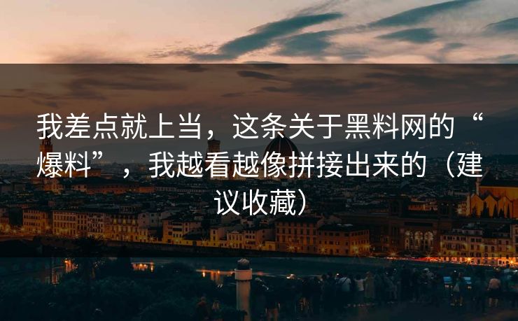 我差点就上当,这条关于黑料网的“爆料”,我越看越像拼接出来的(建议收藏) 我差点就上当,这条关于黑料网的“爆料”,我越看越像拼接出来的(建议收藏)