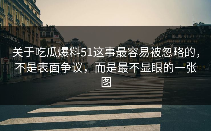 关于吃瓜爆料51这事最容易被忽略的，不是表面争议，而是最不显眼的一张图