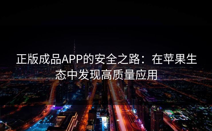 正版成品APP的安全之路：在苹果生态中发现高质量应用