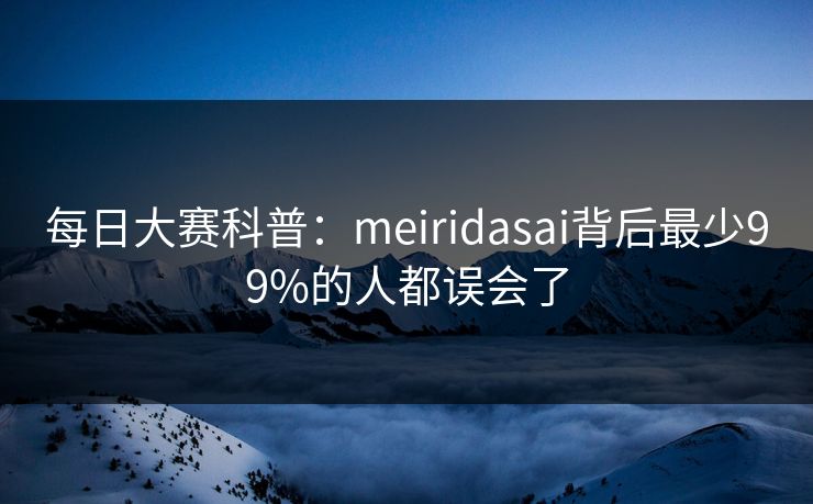 每日大赛科普：meiridasai背后最少99%的人都误会了