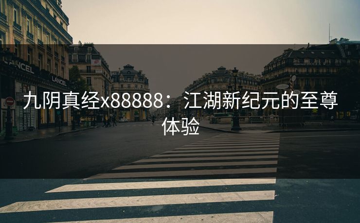 九阴真经x88888：江湖新纪元的至尊体验