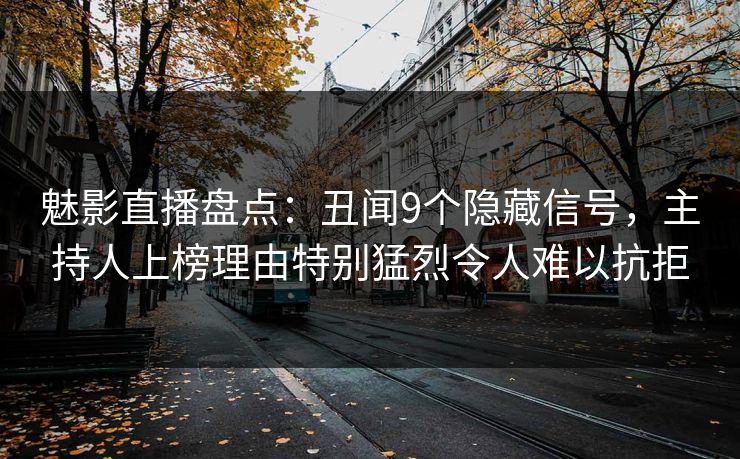 魅影直播盘点：丑闻9个隐藏信号，主持人上榜理由特别猛烈令人难以抗拒