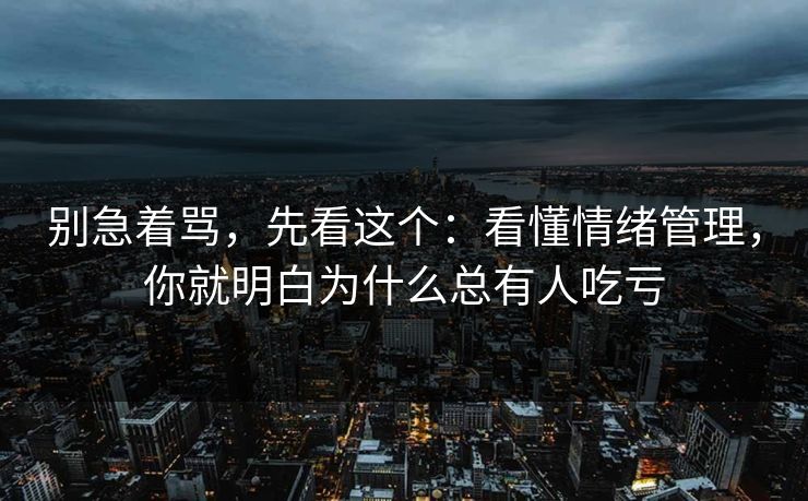别急着骂,先看这个:看懂情绪管理,你就明白为什么总有人吃亏 别急着骂,先看这个:看懂情绪管理,你就明白为什么总有人吃亏